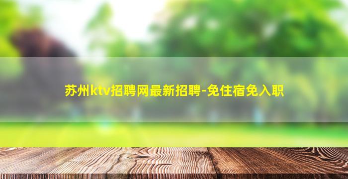 苏州ktv招聘网最新招聘-免住宿免入职